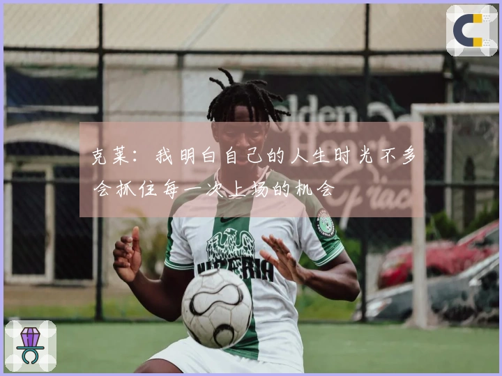 克莱：我明白自己的人生时光不多 会抓住每一次上场的机会