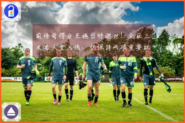 前传奇得分王施密特逝世！荣获三大名人堂入选，仍保持两项重要纪录