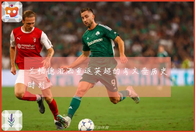 兰帕德泪洒重返英超的考文垂历史时刻
