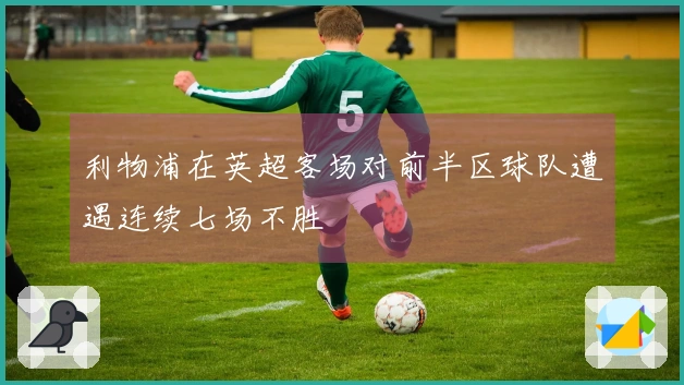 利物浦在英超客场对前半区球队遭遇连续七场不胜