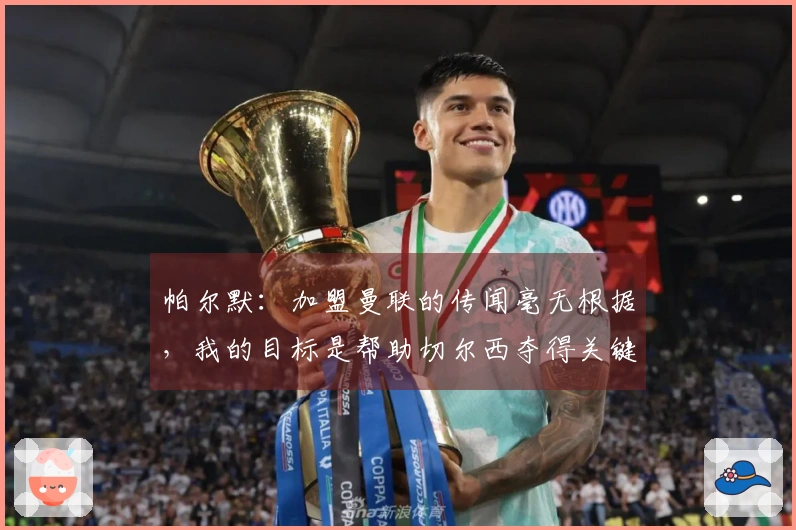 帕尔默：加盟曼联的传闻毫无根据，我的目标是帮助切尔西夺得关键比赛的胜利