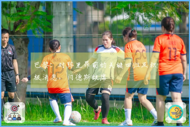 巴黎：对阵里昂前的关键回归及积极消息，门德斯缺席