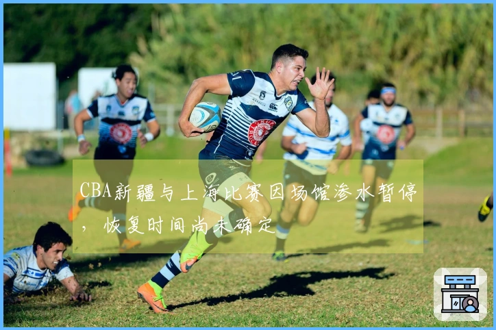 CBA新疆与上海比赛因场馆渗水暂停，恢复时间尚未确定