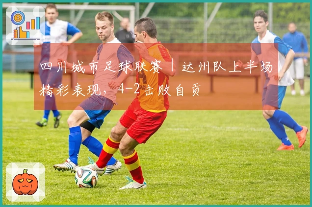 四川城市足球联赛｜达州队上半场精彩表现，4-2击败自贡